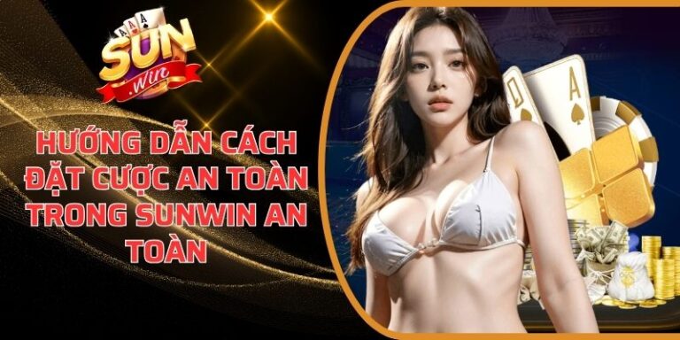 Hướng Dẫn Cách Đặt Cược An Toàn Trong Sunwin